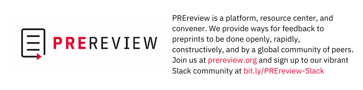 PREreview is a platform, resource center, and convener. We provide ways for feedback to preprints to be done openly, rapidly, constructively, and by a global community of peers.  Join us at prereview.org and sign up to our vibrant Slack community at bit.ly/PREreview-Slack