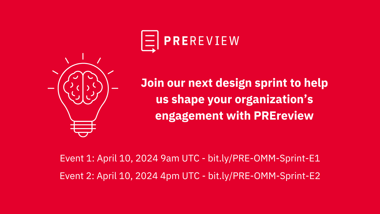 Red rectangle with white PREreview logo, white icon of a glowing light-bulb with a brain inside, and white text saying: Join our next design sprint to help us shape your organization's engagement with PREreview. Event 1: April 10, 2024 9am UTC - bit.ly/PRE-OMM-Sprint-E1; Event 2: April 10, 2024 4pm UTC - bit.ly/PRE-OMM-Sprint-E2